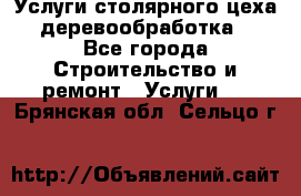 Услуги столярного цеха (деревообработка) - Все города Строительство и ремонт » Услуги   . Брянская обл.,Сельцо г.